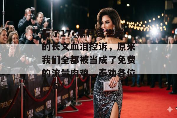 看了17c黑料受害者的长文血泪控诉，原来我们全都被当成了免费的流量肉鸡，奉劝各位一句！